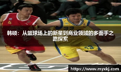 韩硕:从篮球场上的新星到商业领域的多面手之路探索